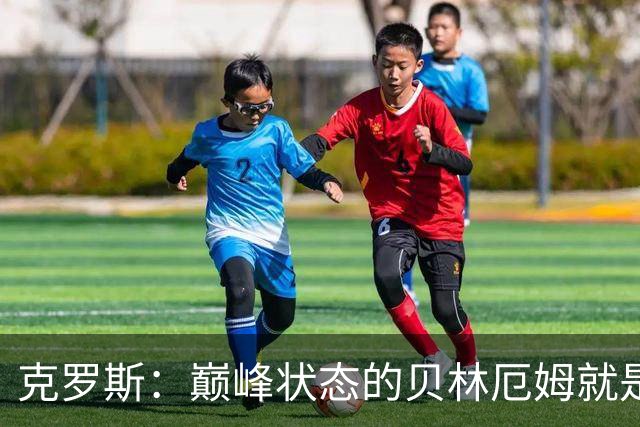 克罗斯：巅峰状态的贝林厄姆就是世界最佳中场，和他踢球很轻松